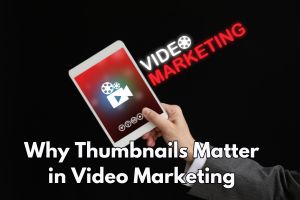 Why Thumbnails Matter in Video Marketing